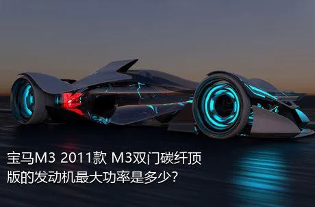 宝马M3 2011款 M3双门碳纤顶版的发动机最大功率是多少？