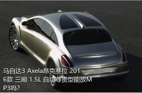马自达3 Axela昂克赛拉 2016款 三厢 1.5L 自动尊贵型能放MP3吗？