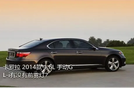 卡罗拉 2014款 1.6L 手动GL-i有没有前雾灯？