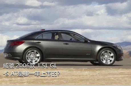 威驰 2006款 1.5L GL-S AT是哪一年上市的？
