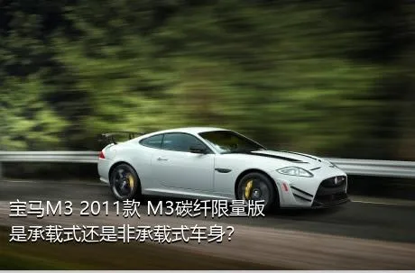 宝马M3 2011款 M3碳纤限量版是承载式还是非承载式车身？