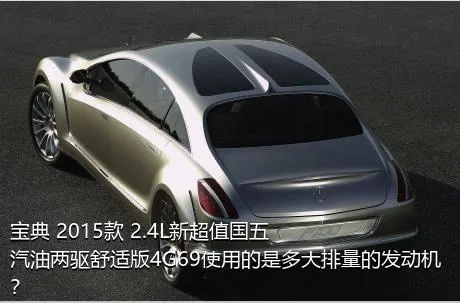 宝典 2015款 2.4L新超值国五汽油两驱舒适版4G69使用的是多大排量的发动机？