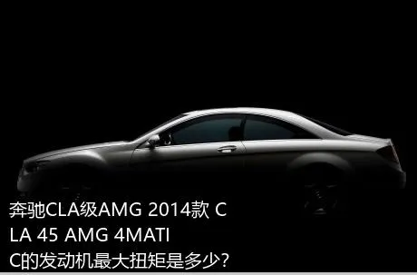 奔驰CLA级AMG 2014款 CLA 45 AMG 4MATIC的发动机最大扭矩是多少？