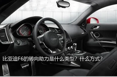 比亚迪F6的转向助力是什么类型？什么方式？