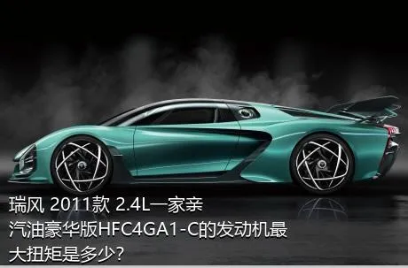 瑞风 2011款 2.4L一家亲 汽油豪华版HFC4GA1-C的发动机最大扭矩是多少？