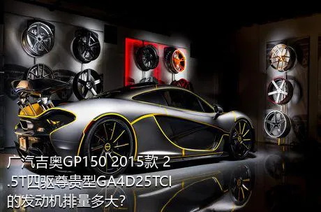 广汽吉奥GP150 2015款 2.5T四驱尊贵型GA4D25TCI的发动机排量多大？