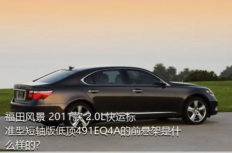 福田风景 2011款 2.0L快运标准型短轴版低顶491EQ4A的前悬架是什么样的？