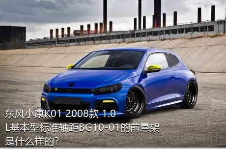 东风小康K01 2008款 1.0L基本型标准轴距BG10-01的前悬架是什么样的？