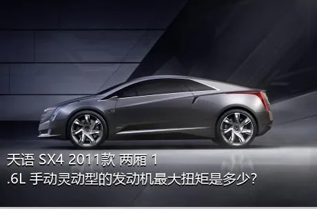 天语 SX4 2011款 两厢 1.6L 手动灵动型的发动机最大扭矩是多少？
