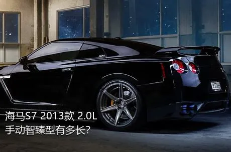 海马S7 2013款 2.0L 手动智臻型有多长？