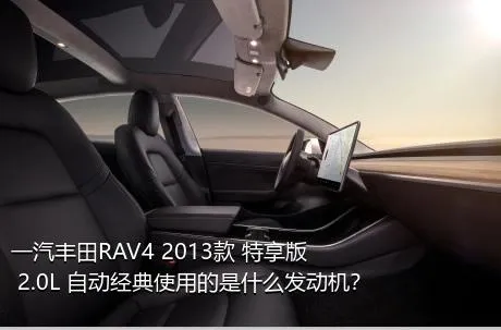 一汽丰田RAV4 2013款 特享版 2.0L 自动经典使用的是什么发动机？