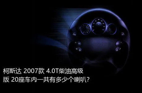 柯斯达 2007款 4.0T柴油高级版 20座车内一共有多少个喇叭？