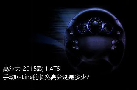 高尔夫 2015款 1.4TSI 手动R-Line的长宽高分别是多少？
