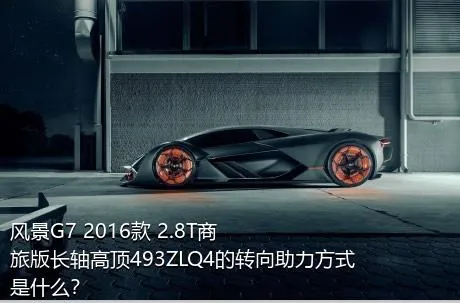 风景G7 2016款 2.8T商旅版长轴高顶493ZLQ4的转向助力方式是什么？