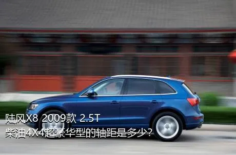 陆风X8 2009款 2.5T 柴油4X4超豪华型的轴距是多少？