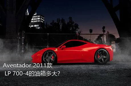 Aventador 2011款 LP 700-4的油箱多大？