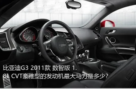 比亚迪G3 2011款 数智版 1.8L CVT豪雅型的发动机最大马力是多少？