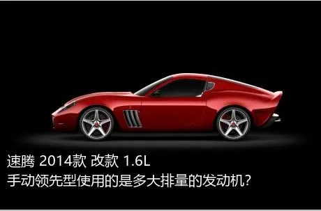 速腾 2014款 改款 1.6L 手动领先型使用的是多大排量的发动机？