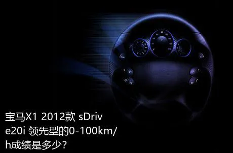 宝马X1 2012款 sDrive20i 领先型的0-100km/h成绩是多少？