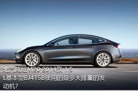 北汽威旺M20 2014款 1.5L基本型BJ415B使用的是多大排量的发动机？
