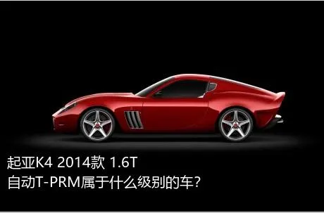 起亚K4 2014款 1.6T 自动T-PRM属于什么级别的车？