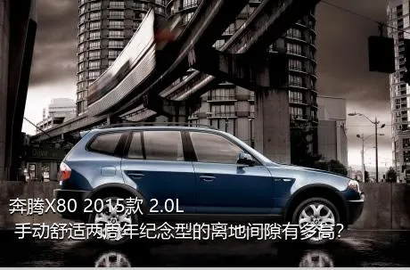 奔腾X80 2015款 2.0L 手动舒适两周年纪念型的离地间隙有多高？