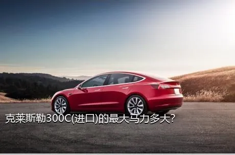克莱斯勒300C(进口)的最大马力多大？