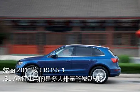炫丽 2011款 CROSS 1.3L AMT使用的是多大排量的发动机？