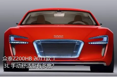 众泰Z200HB 2011款 1.3L 手动舒适型有多宽？