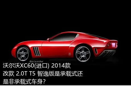 沃尔沃XC60(进口) 2014款 改款 2.0T T5 智逸版是承载式还是非承载式车身？