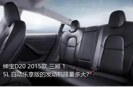 绅宝D20 2015款 三厢 1.5L 自动乐享版的发动机排量多大？