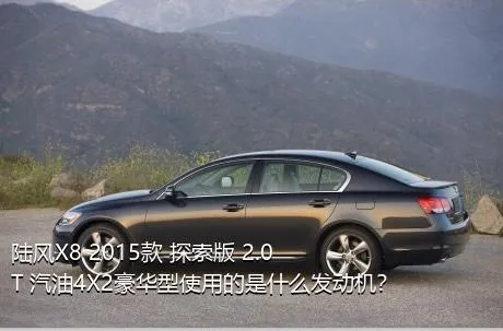 陆风X8 2015款 探索版 2.0T 汽油4X2豪华型使用的是什么发动机？