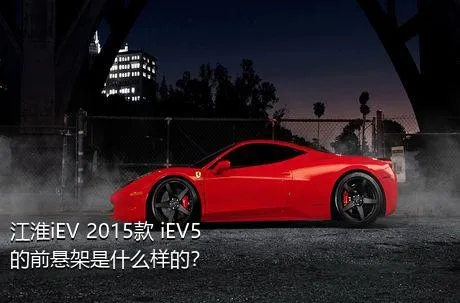 江淮iEV 2015款 iEV5的前悬架是什么样的？