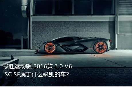揽胜运动版 2016款 3.0 V6 SC SE属于什么级别的车？