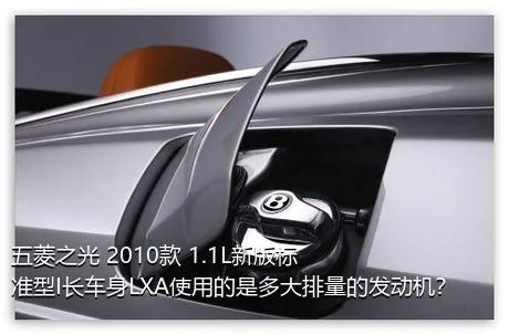 五菱之光 2010款 1.1L新版标准型I长车身LXA使用的是多大排量的发动机？