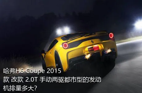 哈弗H6 Coupe 2015款 改款 2.0T 手动两驱都市型的发动机排量多大？