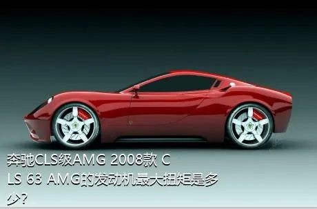 奔驰CLS级AMG 2008款 CLS 63 AMG的发动机最大扭矩是多少？