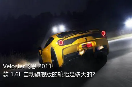 Veloster飞思 2011款 1.6L 自动旗舰版的轮胎是多大的？