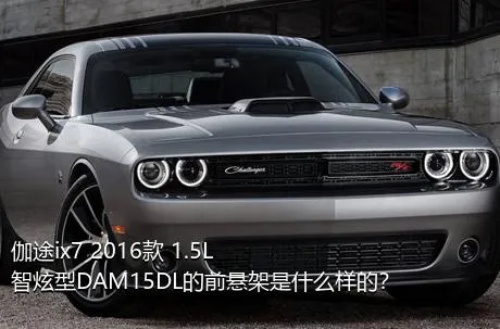 伽途ix7 2016款 1.5L智炫型DAM15DL的前悬架是什么样的？