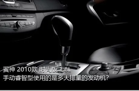 翼神 2010款 时尚版 1.8L 手动睿智型使用的是多大排量的发动机？