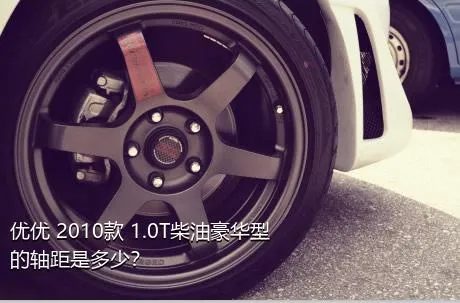优优 2010款 1.0T柴油豪华型的轴距是多少？