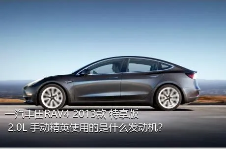 一汽丰田RAV4 2013款 特享版 2.0L 手动精英使用的是什么发动机？