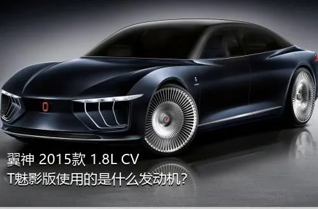 翼神 2015款 1.8L CVT魅影版使用的是什么发动机？