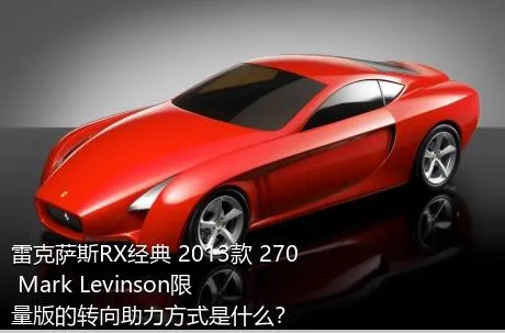 雷克萨斯RX经典 2013款 270 Mark Levinson限量版的转向助力方式是什么？