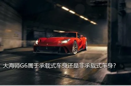 大海师G6属于承载式车身还是非承载式车身？