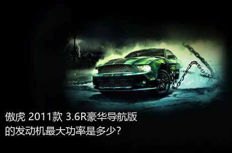 傲虎 2011款 3.6R豪华导航版的发动机最大功率是多少？