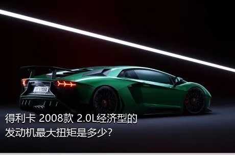 得利卡 2008款 2.0L经济型的发动机最大扭矩是多少？