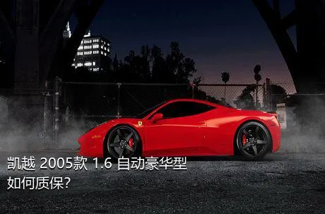 凯越 2005款 1.6 自动豪华型如何质保？