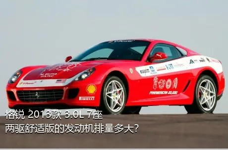 格锐 2013款 3.0L 7座两驱舒适版的发动机排量多大？