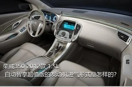 荣威350 2012款 1.5L 自动智享超值版的发动机进气形式是怎样的？